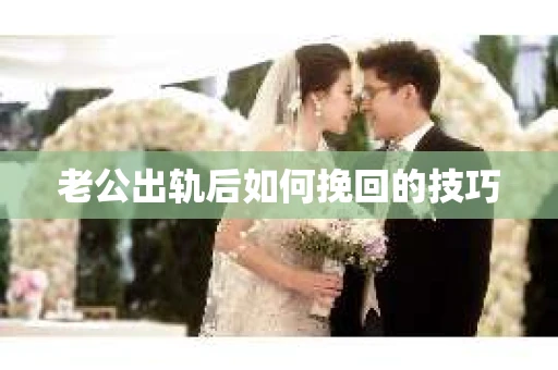 老公出轨后如何挽回的技巧
