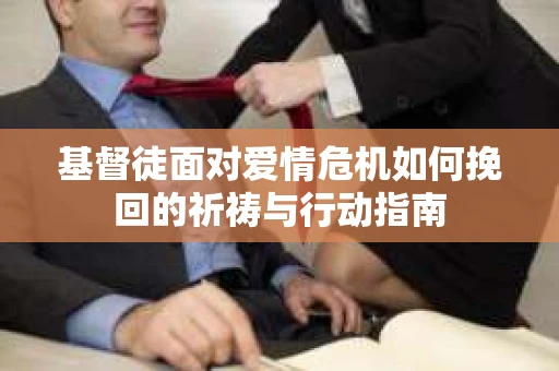 基督徒面对爱情危机如何挽回的祈祷与行动指南