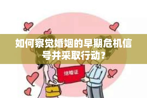 如何察觉婚姻的早期危机信号并采取行动？