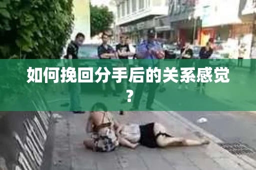 如何挽回分手后的关系感觉？