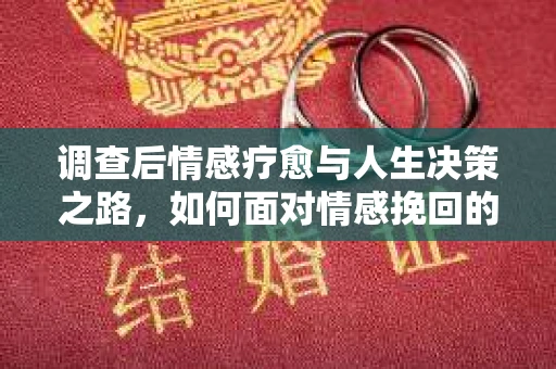 调查后情感疗愈与人生决策之路，如何面对情感挽回的困境？