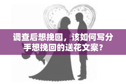 调查后想挽回，该如何写分手想挽回的送花文案？
