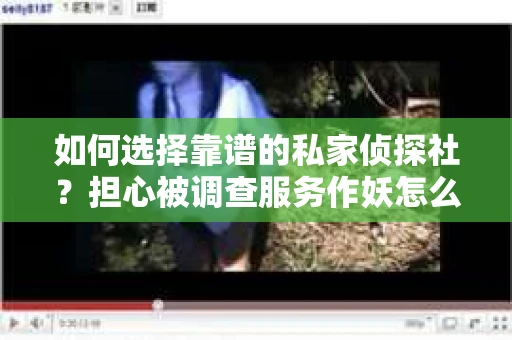 如何选择靠谱的私家侦探社？担心被调查服务作妖怎么办？