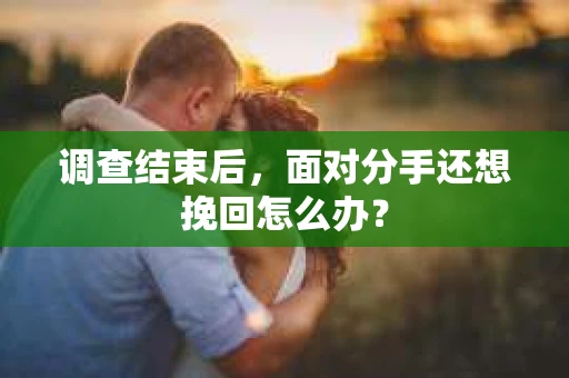 调查结束后，面对分手还想挽回怎么办？