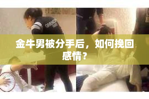 金牛男被分手后，如何挽回感情？