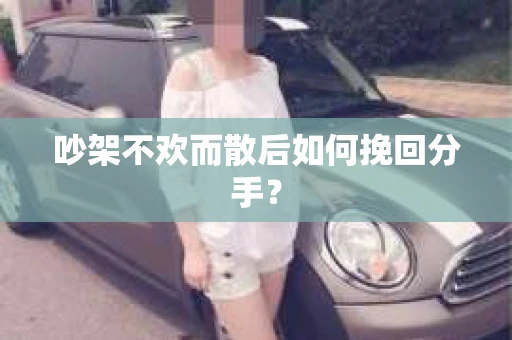 吵架不欢而散后如何挽回分手？