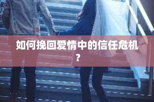 如何挽回爱情中的信任危机? 如何挽回爱情中的信任危机?