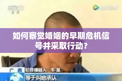 如何察觉婚姻的早期危机信号并采取行动? 如何察觉婚姻的早期危机信号并采取行动?