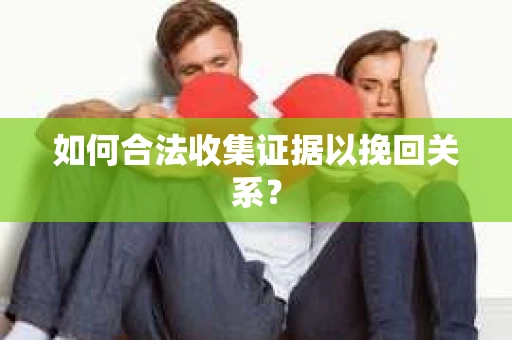 如何合法收集证据以挽回关系？