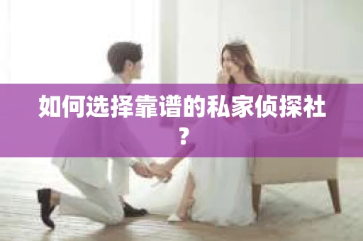 如何选择靠谱的私家侦探社？