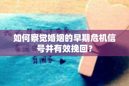 如何察觉婚姻的早期危机信号并有效挽回？