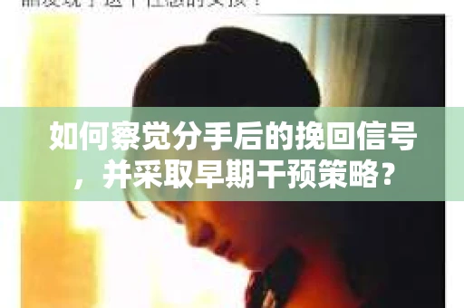 如何察觉分手后的挽回信号，并采取早期干预策略？