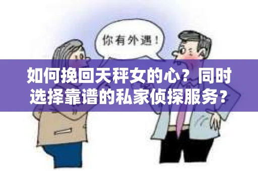 如何挽回天秤女的心？同时选择靠谱的私家侦探服务？