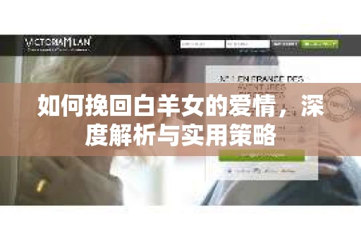 如何挽回白羊女的爱情，深度解析与实用策略