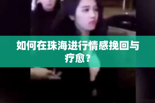 如何在珠海进行情感挽回与疗愈？