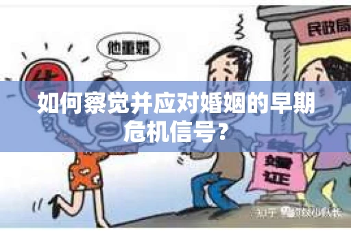 如何察觉并应对婚姻的早期危机信号？