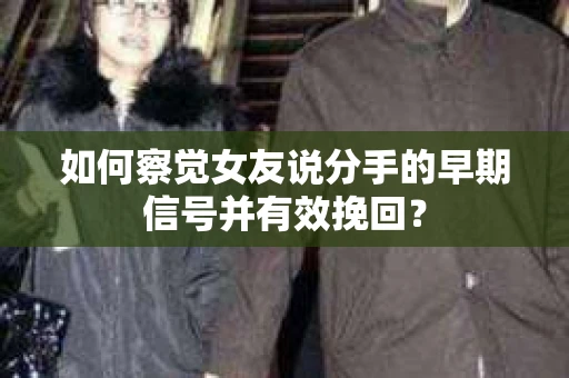 如何察觉女友说分手的早期信号并有效挽回? 如何察觉女友说分手的早期信号并有效挽回?