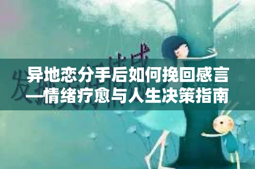 异地恋分手后如何挽回感言—情绪疗愈与人生决策指南