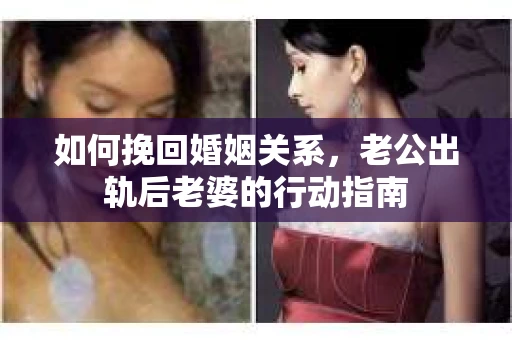 如何挽回婚姻关系，老公出轨后老婆的行动指南