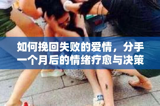 如何挽回失败的爱情，分手一个月后的情绪疗愈与决策指南