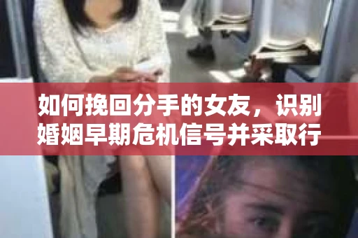 如何挽回分手的女友,识别婚姻早期危机信号并采取行动 如何挽回分手的女友,识别婚姻早期危机信号并采取行动