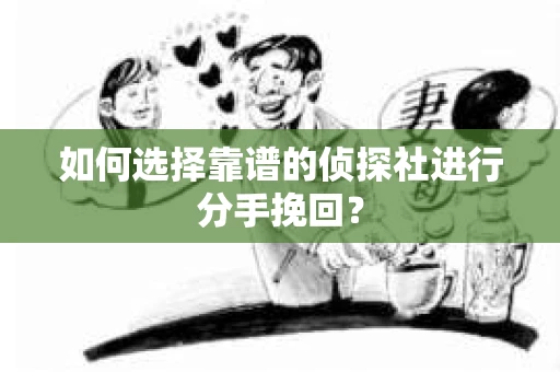 如何选择靠谱的侦探社进行分手挽回？