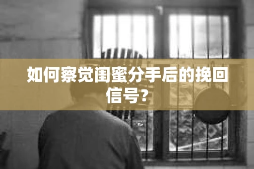 如何察觉闺蜜分手后的挽回信号? 如何察觉闺蜜分手后的挽回信号?