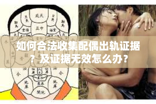 如何合法收集配偶出轨证据？及证据无效怎么办？