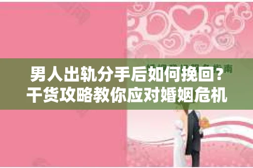 男人出轨分手后如何挽回?干货攻略教你应对婚姻危机 男人出轨分手后如何挽回?干货攻略教你应对婚姻危机