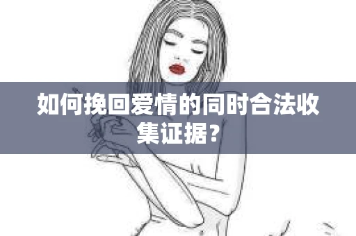 如何挽回爱情的同时合法收集证据？