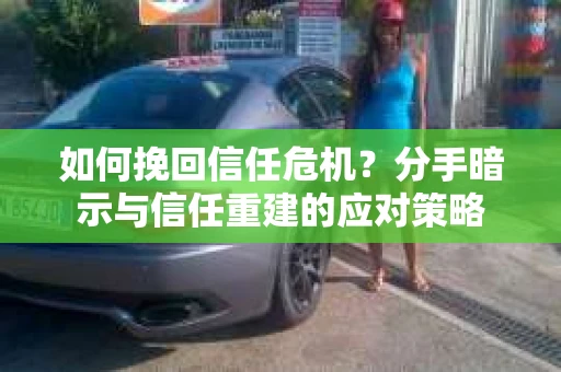 如何挽回信任危机？分手暗示与信任重建的应对策略