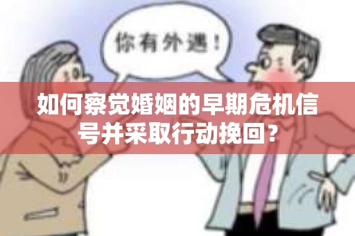 如何察觉婚姻的早期危机信号并采取行动挽回？