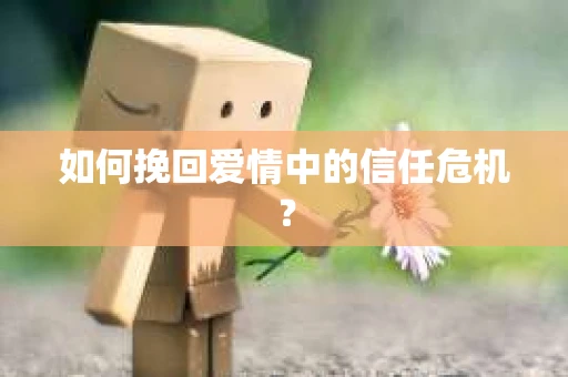 如何挽回爱情中的信任危机？