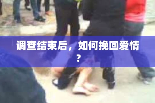 调查结束后，如何挽回爱情？