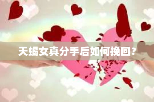天蝎女真分手后如何挽回？