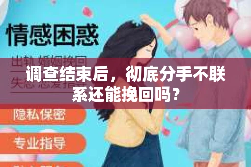 调查结束后，彻底分手不联系还能挽回吗？