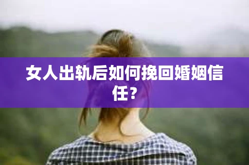 女人出轨后如何挽回婚姻信任？