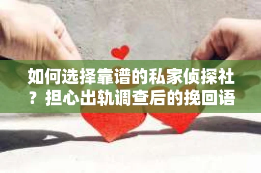 如何选择靠谱的私家侦探社？担心出轨调查后的挽回语录怎么办？