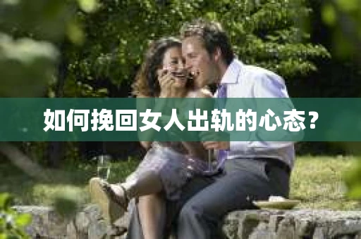 如何挽回女人出轨的心态？