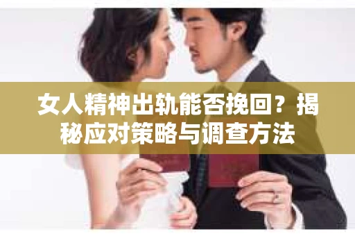 女人精神出轨能否挽回？揭秘应对策略与调查方法