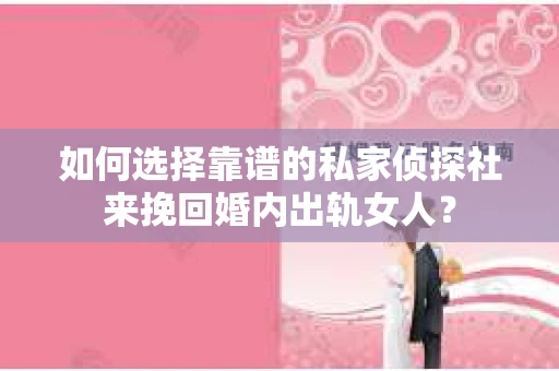 如何选择靠谱的私家侦探社来挽回婚内出轨女人？