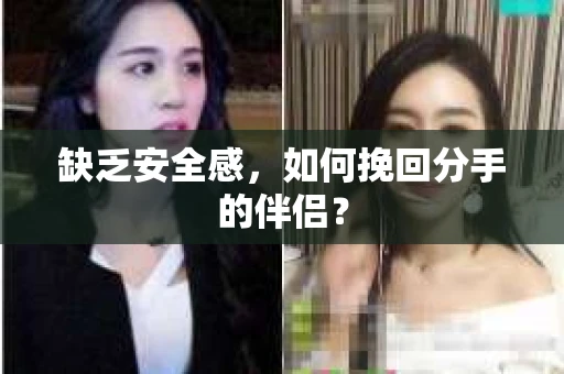 缺乏安全感,如何挽回分手的伴侣? 缺乏安全感,如何挽回分手的伴侣?