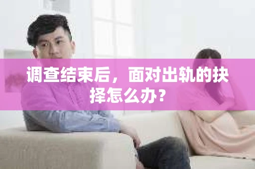 调查结束后，面对出轨的抉择怎么办？