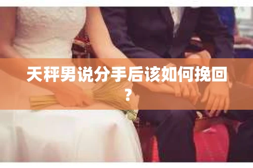 天秤男说分手后该如何挽回？
