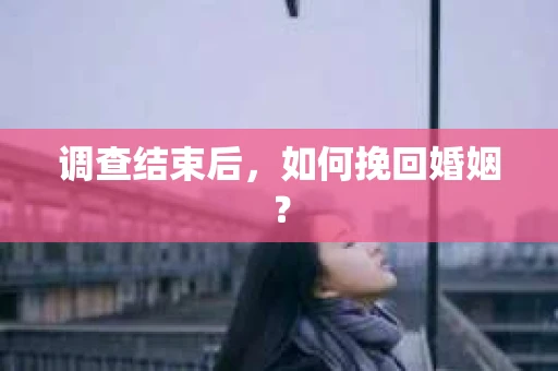 调查结束后，如何挽回婚姻？