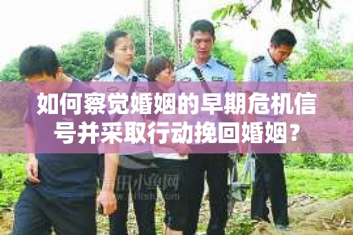 如何察觉婚姻的早期危机信号并采取行动挽回婚姻？