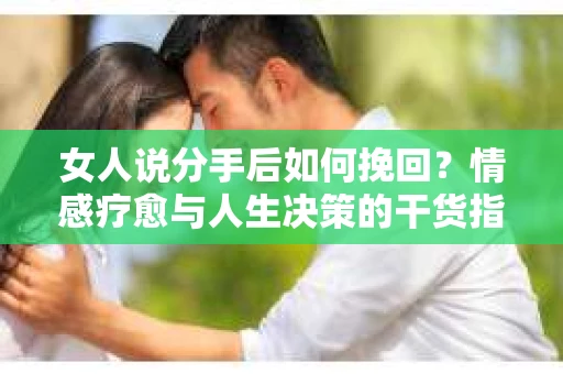 女人说分手后如何挽回？情感疗愈与人生决策的干货指南