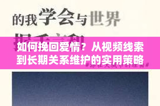 如何挽回爱情？从视频线索到长期关系维护的实用策略